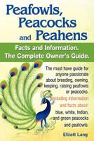 Peafowls, Peacocks and Peahens Facts and Information.The Complete Owner’s Guide. The must have guide for anyone passionate about breeding, owning, keeping, raising peafowls or peacocks.Including infor 1910410551 Book Cover