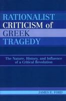 Rationalist Criticism of Greek Tragedy: The Nature, History, and Influence of a Critical Revolution 0739112198 Book Cover