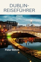 DUBLIN-REISEFÜHRER: Entdecken Sie Irlands lebendige Hauptstadt: Entdecken Sie die reiche Kultur, Top-Attraktionen, Unternehmungen, ... (Reiseführer 2024) (German Edition) B0CQLXT3TS Book Cover