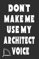 Don't Make Me Use My Architect Voice: Funny Architecture Design Work Notebook Gift For Architects 1676584765 Book Cover