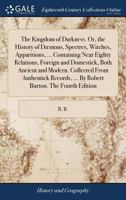 The Kingdom of Darkness. Or, the History of Dæmons, Spectres, Witches, Apparitions, ... Containing Near Eighty Relations, Foreign and Domestick, Both ... ... By Robert Burton. The Fourth Edition 1140943065 Book Cover