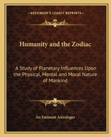 Humanity and the Zodiac: A Study of Planetary Influences Upon the Physical, Mental and Moral Nature of Mankind 1162632763 Book Cover