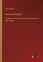 Histoire de Philippe II: L'Espagne et l'Europe durant lespremières années du règne - Tome 1 338501848X Book Cover
