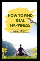 How to Find Real Happiness: Practical Strategies for Achieving Lasting Well-Being B0BRLW4WNK Book Cover