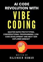 AI Code Revolution with Vibe Coding: Master Rapid Prototyping, Conversational Programming, Low-Code Development and Next-Gen Explorer Mindset 1960833251 Book Cover