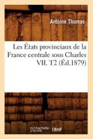 Les Etats Provinciaux de La France Centrale Sous Charles VII. T2 (Ed.1879) 2012694314 Book Cover