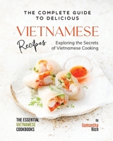 The Complete Guide to Delicious Vietnamese Recipes: Exploring the Secrets of Vietnamese Cooking B0C7J4W42W Book Cover