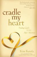 Cradle My Heart: Finding God's Love After Abortion 0825439280 Book Cover