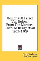 Memoirs Of Prince Von Bulow: From The Morocco Crisis To Resignation 1903-1909 1163176079 Book Cover