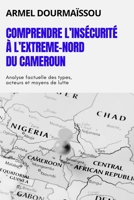 COMPRENDRE L’INSÉCURITÉ À L’EXTREME-NORD DU CAMEROUN: Analyse factuelle des types, acteurs et moyens de lutte (French Edition) 1917916884 Book Cover