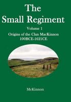 The Small Regiment: Volume 1 Origins of the Clan MacKinnon 100 Bce-1621 Ce 0995865507 Book Cover