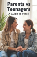 Parents vs Teenagers A Guide to Peace: A book that will help build a strong bridge of understanding between parents and teenagers B0FFZ3FVVB Book Cover