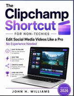 The Clipchamp Shortcut for non-techies: Edit Social Media Videos Like a Pro No Experience Needed (software userguide for seniors, beginners, faqs with answers, facts about, exercise and workbook) B0H4Z3SHWW Book Cover
