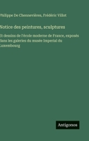 Notice des peintures, sculptures: Et dessins de l'école moderne de France, exposés dans les galeries du musée Imperial du Luxembourg 3563018219 Book Cover