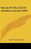 Sketch of the Life of Abraham Lincoln: Compiled in Most Part from the History of Abraham Lincoln, and the Overthrow of Slavery (Classic Reprint) 1164118617 Book Cover