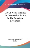 List of Works Relating to the French Alliance: In the American Revolution (Classic Reprint) 0548509425 Book Cover