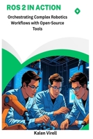 ROS 2 in Action: Orchestrating Complex Robotics Workflows with Open-Source Tools B0FGWHDYKK Book Cover