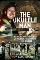 The Ukulele Man: The Story of a Prisoner of War of the Japanese and His Ukulele 1036142574 Book Cover