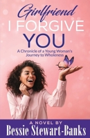 Girlfriend I Forgive You: A Chronicle of a Young Woman's Journey To Wholeness 0578462370 Book Cover