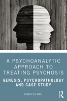 A Psychoanalytic Approach to Treating Psychosis: Genesis, Psychopathology and Case Study 0367416417 Book Cover