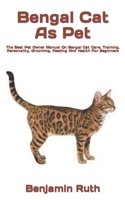 Bengal Cat As Pet: The Best Pet Owner Manual On Bengal Cat Care, Training, Personality, Grooming, Feeding And Health For Beginners B09T855ZHP Book Cover