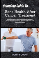 Complete Guide To Bone Health After Cancer Treatment: Restore Strength & Boost Bone Resilience Naturally—Proven Strategies And Thrive After Cancer Recovery And Reclaim Confidence B0H1MBVBV8 Book Cover