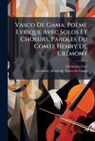 Vasco De Gama; Poème Lyrique Avec Solos Et Choeurs. Paroles Du Comte Henry De Crémont 124711645X Book Cover