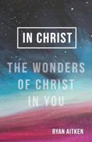 In Christ: The Wonders of Christ in You 1942306768 Book Cover
