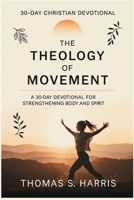 THE THEOLOGY OF MOVEMENT: A 30-Day Christian Devotional for Strengthening Body and Spirit B0FKSM2WMM Book Cover