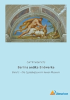 Berlins antike Bildwerke: Band 1 - Die Gypsabg�sse im Neuen Museum 396506536X Book Cover