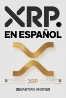 XRP en Español : Guía Práctica para Invertir en XRP y Ripple Paso a Paso, Proteger Tu Dinero y Tomar Decisiones Inteligentes con Las Criptomonedas 1956570802 Book Cover