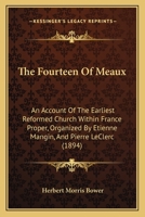 The Fourteen Of Meaux: An Account Of The Earliest Reformed Church Within France Proper, Organized By Etienne Mangin, And Pierre LeClerc 1167190394 Book Cover