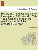 History of Grant's Campaign for the capture of Richmond, 1864-1865, with an outline of the previous course of the American Civil War. 1241555478 Book Cover