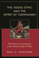 The Vodou Ethic and the Spirit of Communism: The Practical Consciousness of the African People of Haiti 0761867023 Book Cover