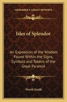 Isles of Splendor: An Exposition of the Wisdom Found Within the Signs, Symbols and Tokens of the Great Pyramid 1163189278 Book Cover