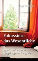 Fokussiere das Wesentliche: Intuitiv und achtsam zur gelungenen Fotografie 394750201X Book Cover