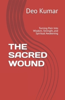 THE SACRED WOUND: Turning Pain Into Wisdom, Strength, and Spiritual Awakening B0H6X3P9PR Book Cover