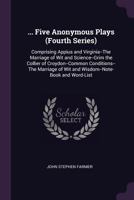 Five Anonymous Plays. Fourth Series, Comprising; Appius and Virginia, the Marriage of Wit and Scienc 1164647415 Book Cover