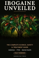 Ibogaine Unveiled: The Complete Science, Safety Guide, and Treatment Resource for Addiction, PTSD, and Mental Health — Fully Sourced B0H119PRMR Book Cover