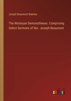 The Wesleyan Demonsthenes. Comprising Select Sermons of Rev. Joseph Beaumont 3385396131 Book Cover