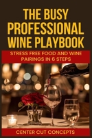 The Busy Professionals Wine Playbook: Stress-Free Food and Wine Pairings in 6 Steps B0FQ2KZ528 Book Cover
