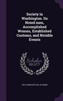 Society in Washington. Its Noted Men, Accomplished Women, Established Customs, and Notable Events 1359257136 Book Cover