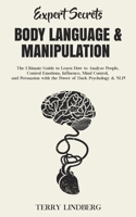 Expert Secrets - Body Language & Manipulation: The Ultimate Guide to Learn How to Analyze People, Control Emotions, Influence, Mind Control, and Persuasion with the Power of Dark Psychology & NLP! 1800762283 Book Cover