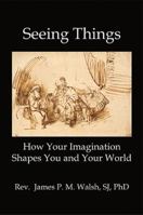 Seeing Things: How Your Imagination Shapes You and Your World 0996648437 Book Cover