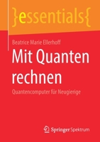 Mit Quanten rechnen: Quantencomputer für Neugierige (essentials) (German Edition) 3658312211 Book Cover