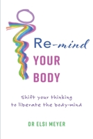 Re-mind your body: Shift your thinking to liberate the body-mind 0620886293 Book Cover