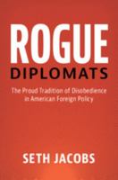 Rogue Diplomats: The Proud Tradition of Disobedience in American Foreign Policy 1107079470 Book Cover