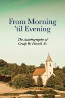 From Morning 'til Evening: The Autobiography of Grady W. Powell, Sr. 1939930308 Book Cover