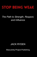 Stop Being Weak: The Path to Strength, Respect, and Influence B0FSZFG19S Book Cover
