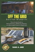 Off the Grid Survival Blueprint: The Ultimate Guide to Self-Sufficiency, Wilderness Mastery, and Renewable Power for Beginners B0F27CPHZ5 Book Cover